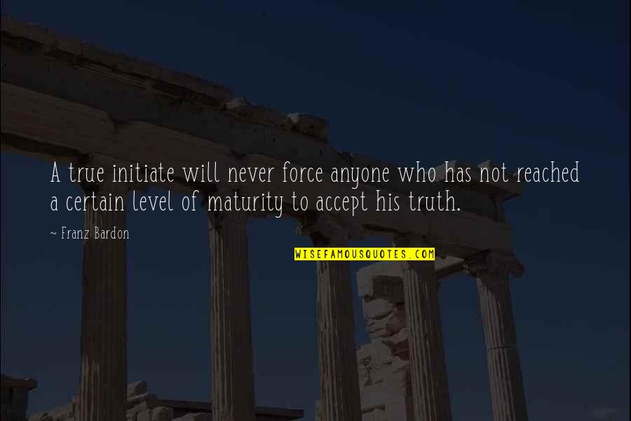 Level Of Maturity Quotes By Franz Bardon: A true initiate will never force anyone who