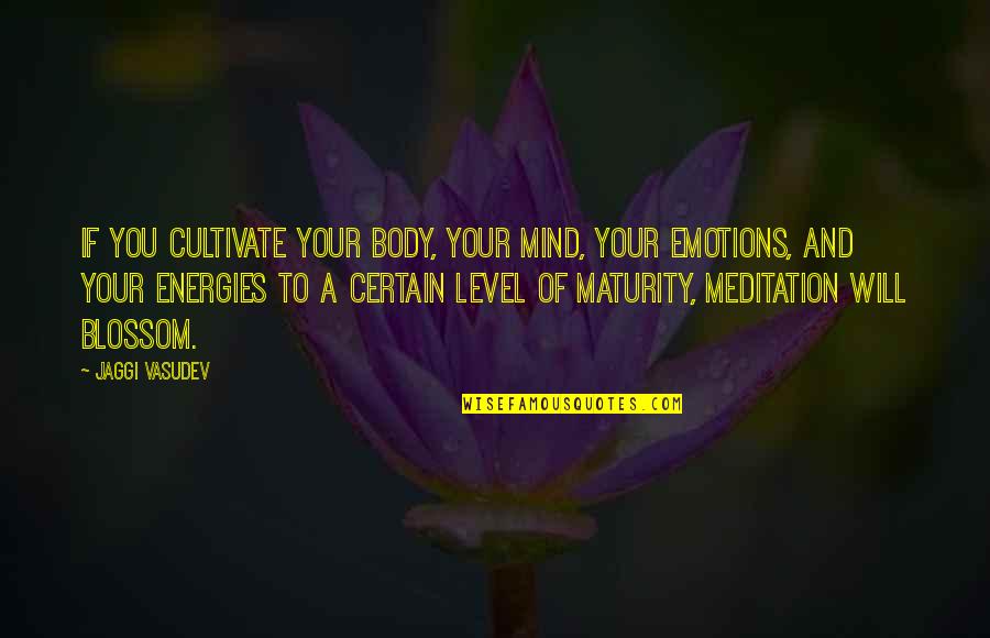 Level Of Maturity Quotes By Jaggi Vasudev: If you cultivate your body, your mind, your