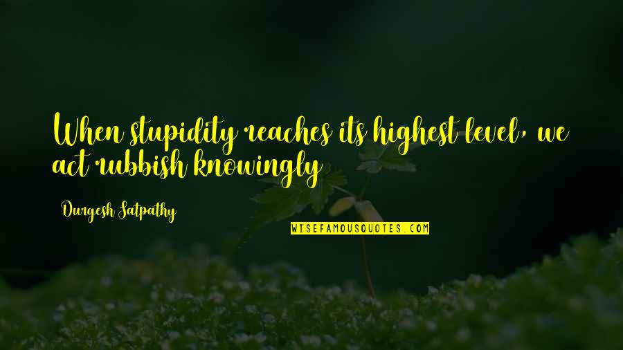 Level Of Stupidity Quotes By Durgesh Satpathy: When stupidity reaches its highest level, we act
