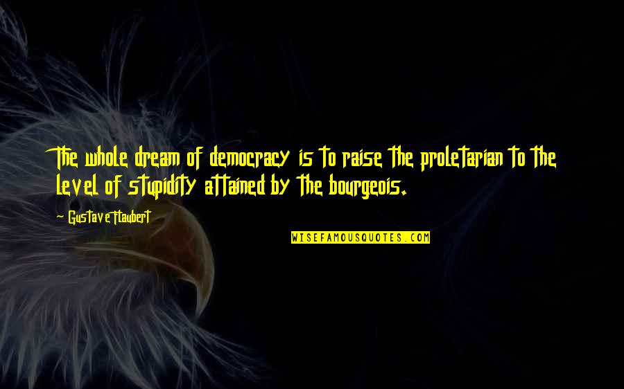 Level Of Stupidity Quotes By Gustave Flaubert: The whole dream of democracy is to raise