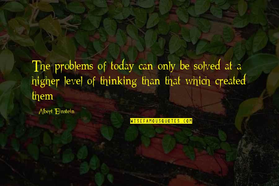 Level Of Thinking Quotes By Albert Einstein: The problems of today can only be solved Level Of Thinking Quotes By Albert Einstein: The problems of today can only be solved