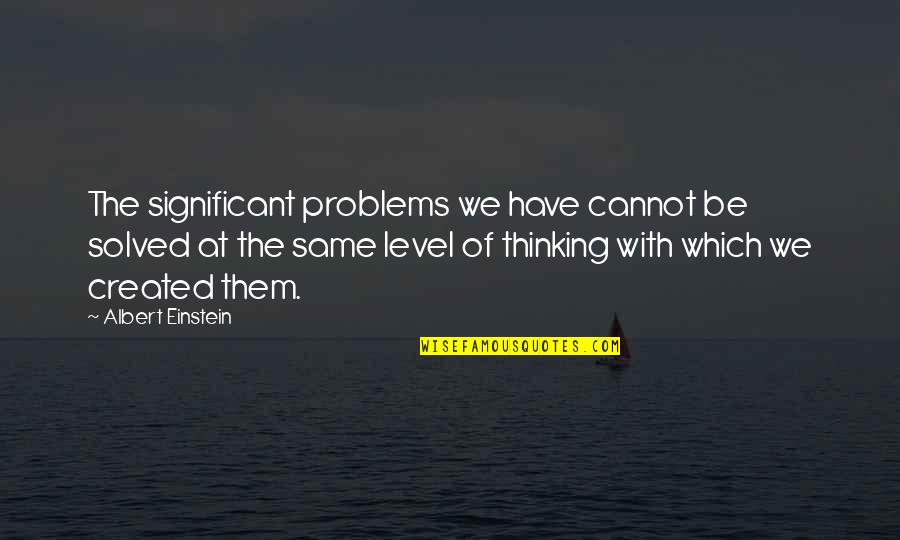 Level Of Thinking Quotes By Albert Einstein: The significant problems we have cannot be solved Level Of Thinking Quotes By Albert Einstein: The significant problems we have cannot be solved