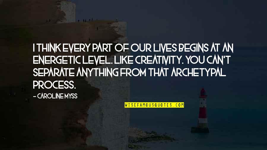 Level Of Thinking Quotes By Caroline Myss: I think every part of our lives begins