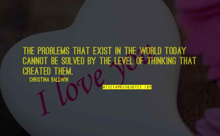 Level Of Thinking Quotes By Christina Baldwin: The problems that exist in the world today Level Of Thinking Quotes By Christina Baldwin: The problems that exist in the world today