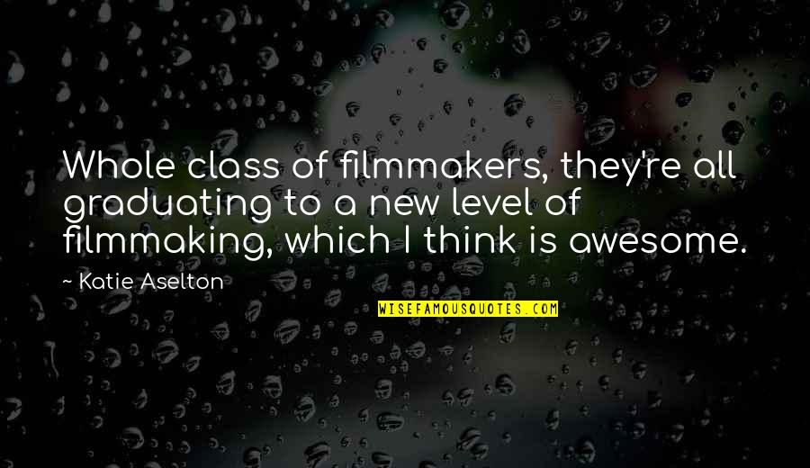 Level Of Thinking Quotes By Katie Aselton: Whole class of filmmakers, they're all graduating to Level Of Thinking Quotes By Katie Aselton: Whole class of filmmakers, they're all graduating to