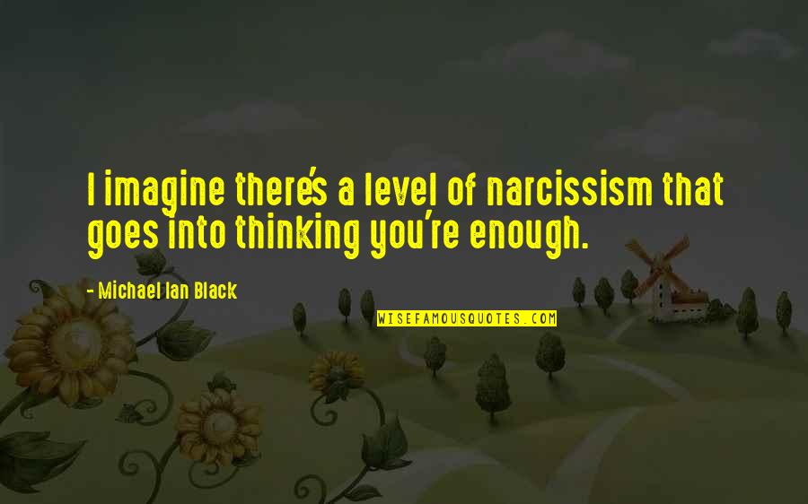 Level Of Thinking Quotes By Michael Ian Black: I imagine there's a level of narcissism that Level Of Thinking Quotes By Michael Ian Black: I imagine there's a level of narcissism that