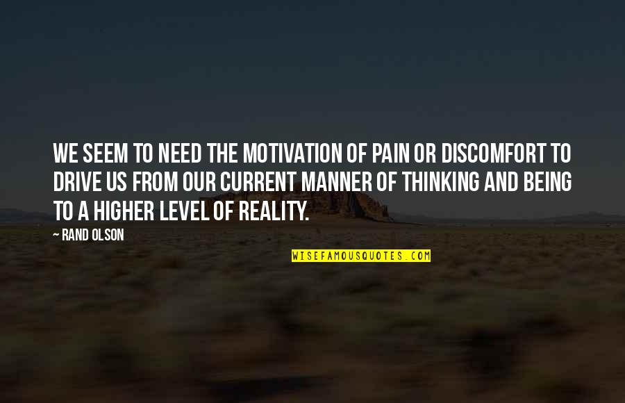 Level Of Thinking Quotes By Rand Olson: We seem to need the motivation of pain Level Of Thinking Quotes By Rand Olson: We seem to need the motivation of pain