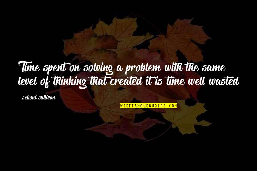 Level Of Thinking Quotes By Sekoni Sullivan: Time spent on solving a problem with the Level Of Thinking Quotes By Sekoni Sullivan: Time spent on solving a problem with the