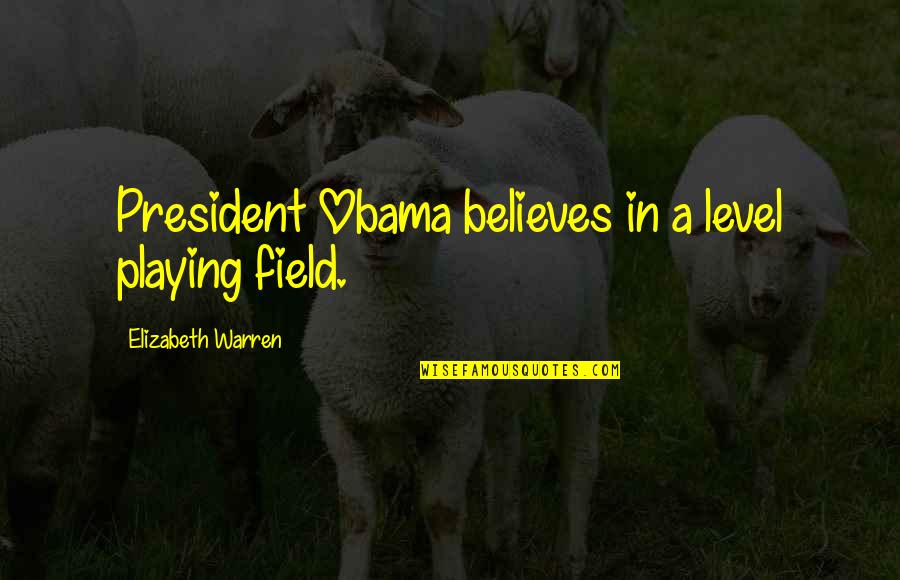 Level Playing Field Quotes By Elizabeth Warren: President Obama believes in a level playing field.