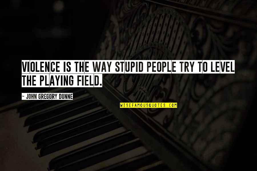 Level Playing Field Quotes By John Gregory Dunne: Violence is the way stupid people try to