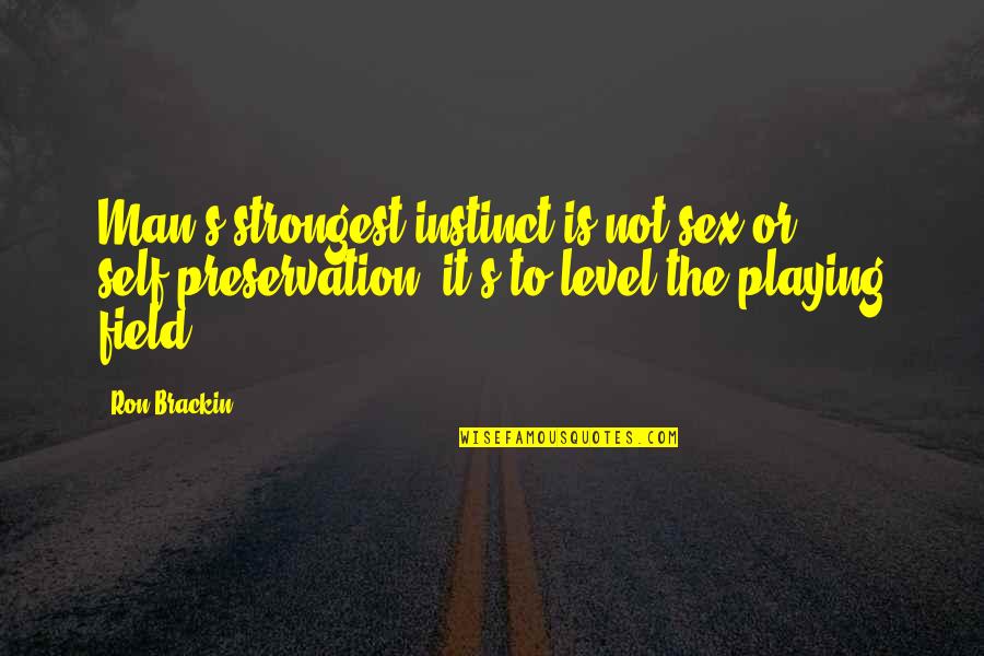 Level Playing Field Quotes By Ron Brackin: Man's strongest instinct is not sex or self-preservation.