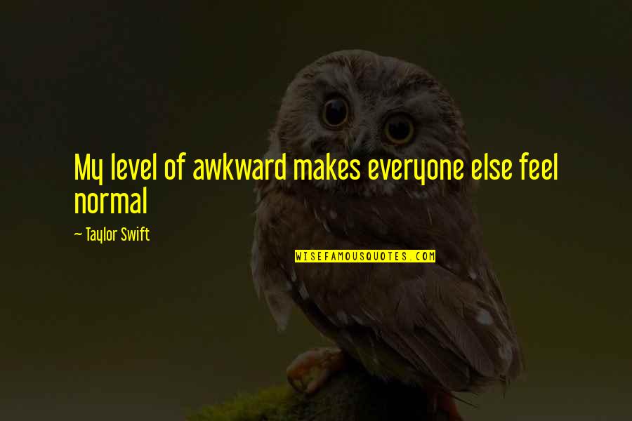 Level Quotes By Taylor Swift: My level of awkward makes everyone else feel