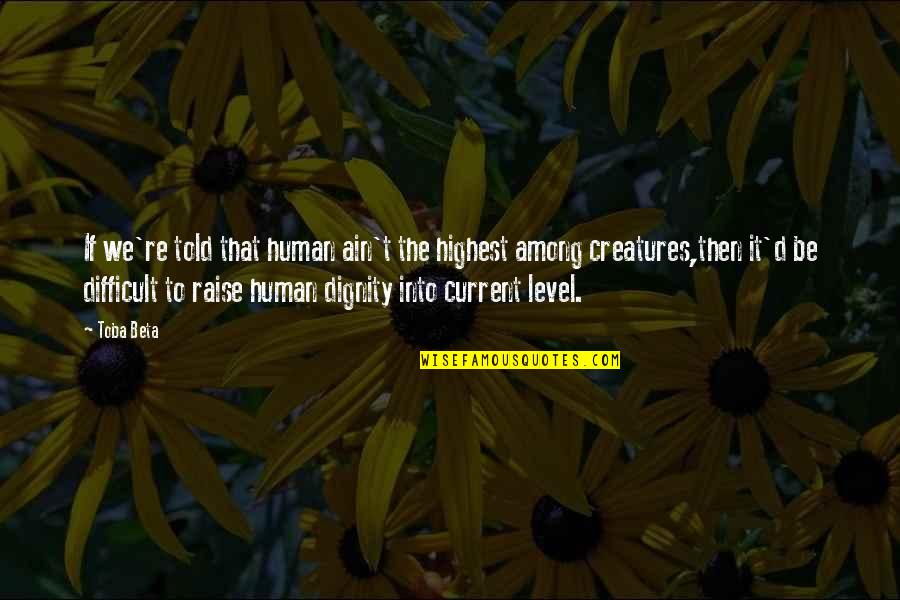 Level Quotes By Toba Beta: If we're told that human ain't the highest
