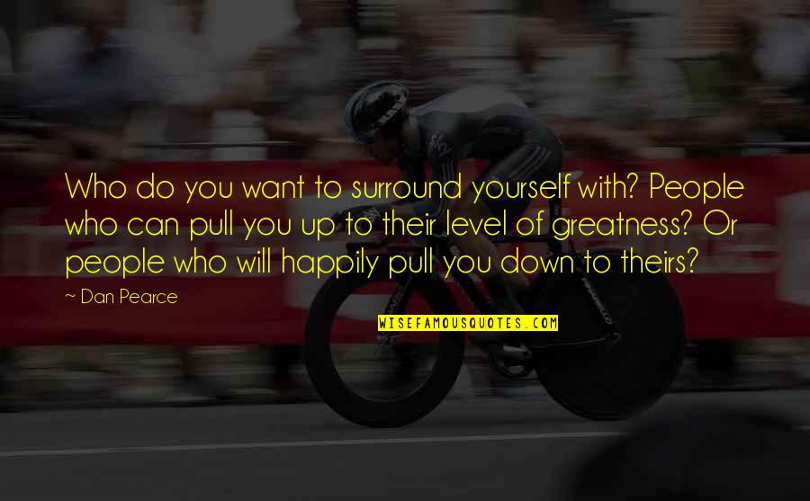 Level Up Yourself Quotes By Dan Pearce: Who do you want to surround yourself with?