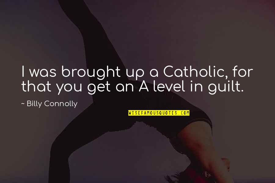 Level Was Quotes By Billy Connolly: I was brought up a Catholic, for that
