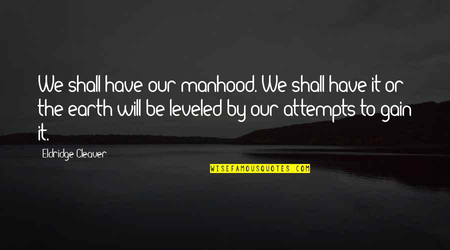 Leveled Up Quotes By Eldridge Cleaver: We shall have our manhood. We shall have