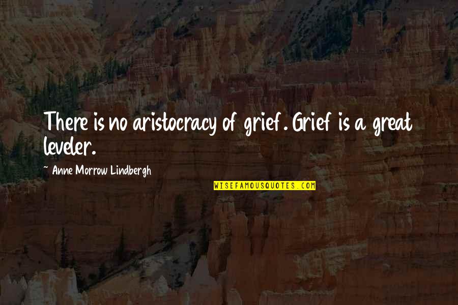 Leveler Quotes By Anne Morrow Lindbergh: There is no aristocracy of grief. Grief is