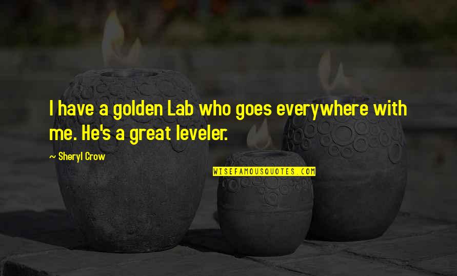 Leveler Quotes By Sheryl Crow: I have a golden Lab who goes everywhere