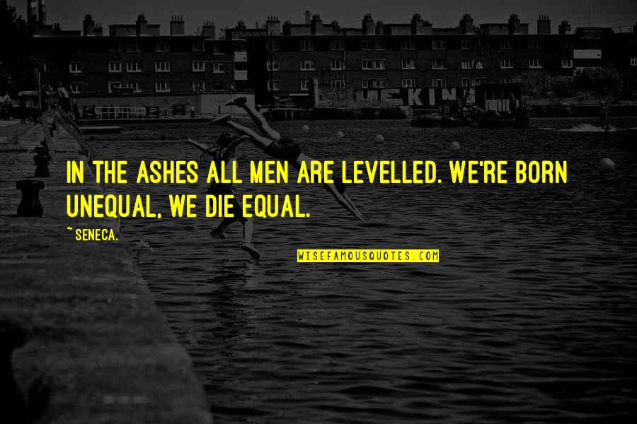 Levelled Up Quotes By Seneca.: In the ashes all men are levelled. We're