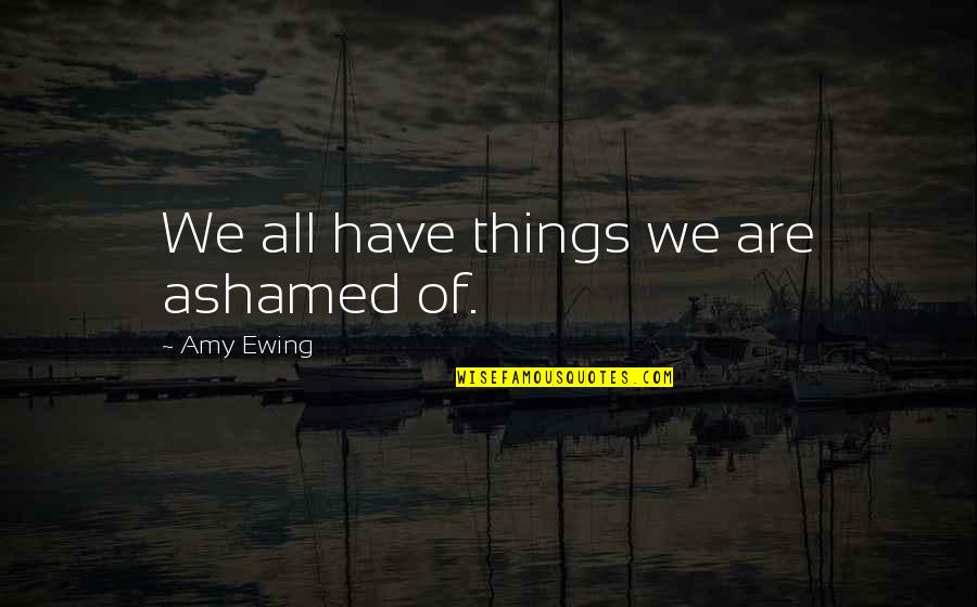 Levellers Movement Quotes By Amy Ewing: We all have things we are ashamed of.