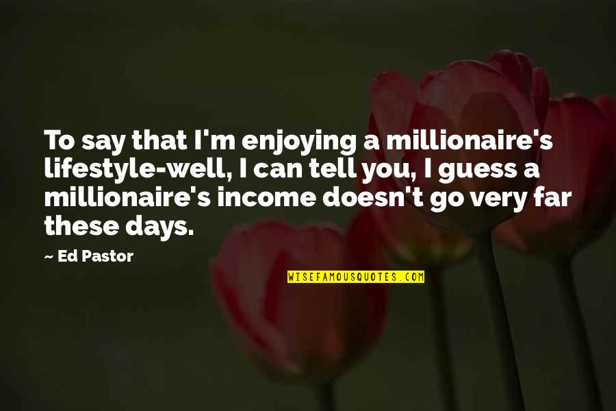 Levelling Survey Quotes By Ed Pastor: To say that I'm enjoying a millionaire's lifestyle-well,