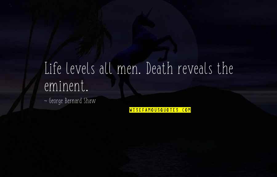 Levels Of Life Quotes By George Bernard Shaw: Life levels all men. Death reveals the eminent.