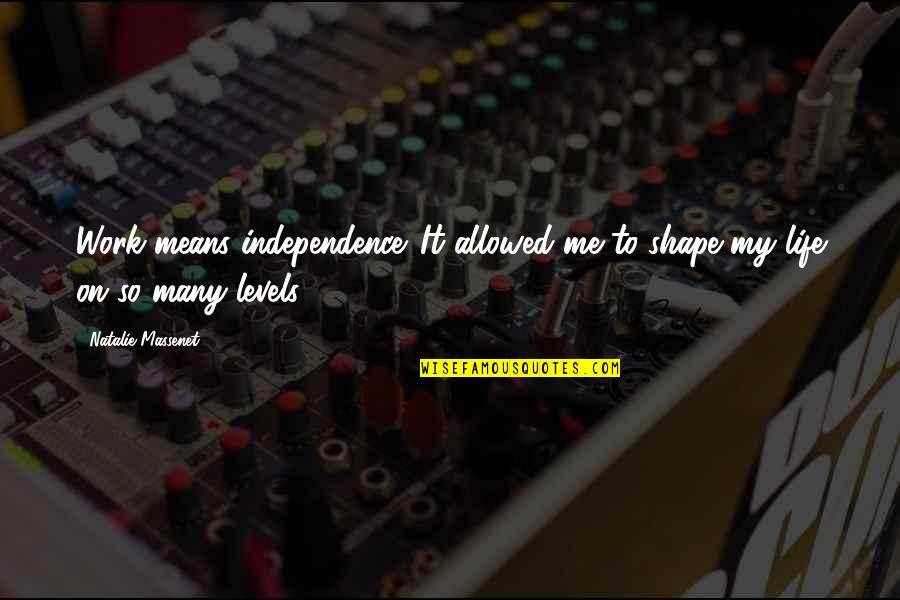 Levels Of Life Quotes By Natalie Massenet: Work means independence. It allowed me to shape