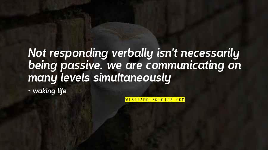 Levels Of Life Quotes By Waking Life: Not responding verbally isn't necessarily being passive. we