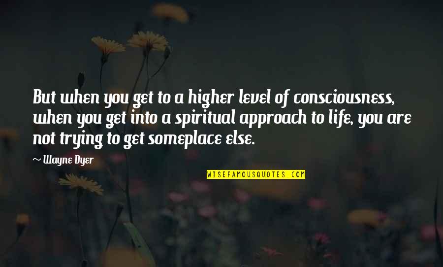 Levels Of Life Quotes By Wayne Dyer: But when you get to a higher level