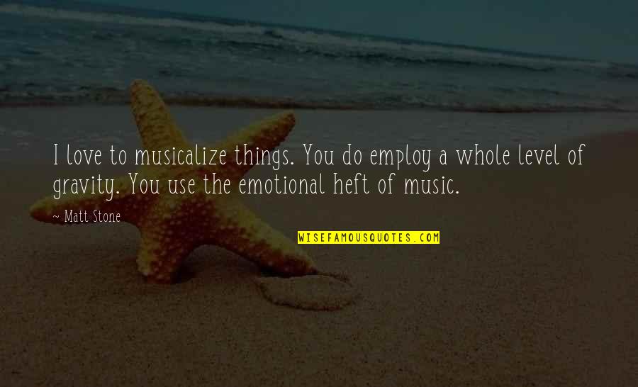 Levels Of Love Quotes By Matt Stone: I love to musicalize things. You do employ Levels Of Love Quotes By Matt Stone: I love to musicalize things. You do employ