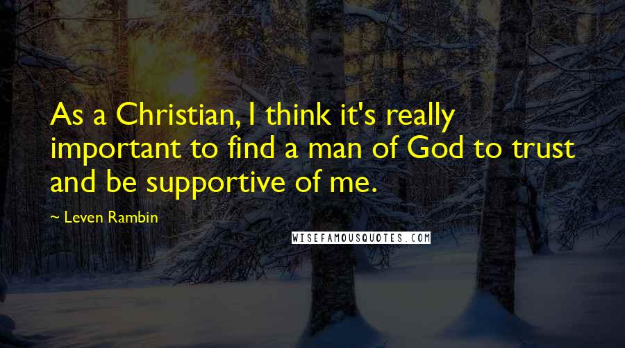 Leven Rambin quotes: As a Christian, I think it's really important to find a man of God to trust and be supportive of me.