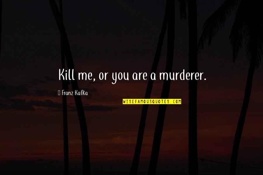 Levendiger Quotes By Franz Kafka: Kill me, or you are a murderer. Levendiger Quotes By Franz Kafka: Kill me, or you are a murderer.