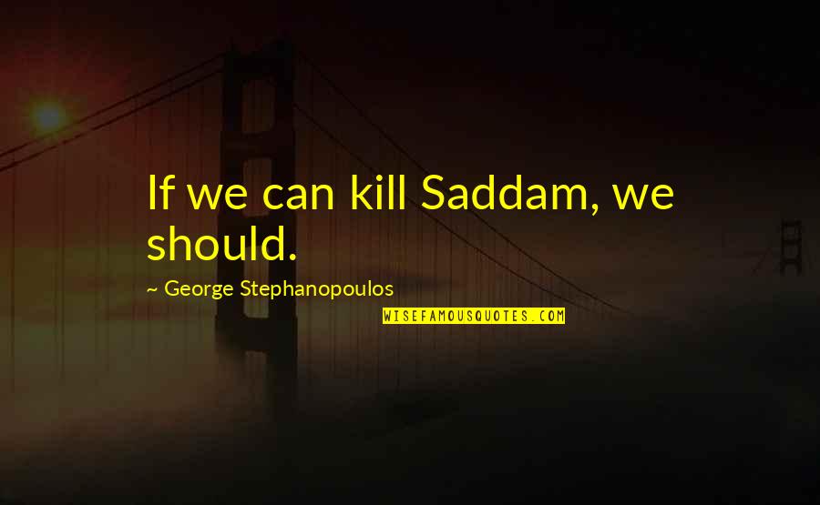 Levenhuk Binoculars Quotes By George Stephanopoulos: If we can kill Saddam, we should. Levenhuk Binoculars Quotes By George Stephanopoulos: If we can kill Saddam, we should.