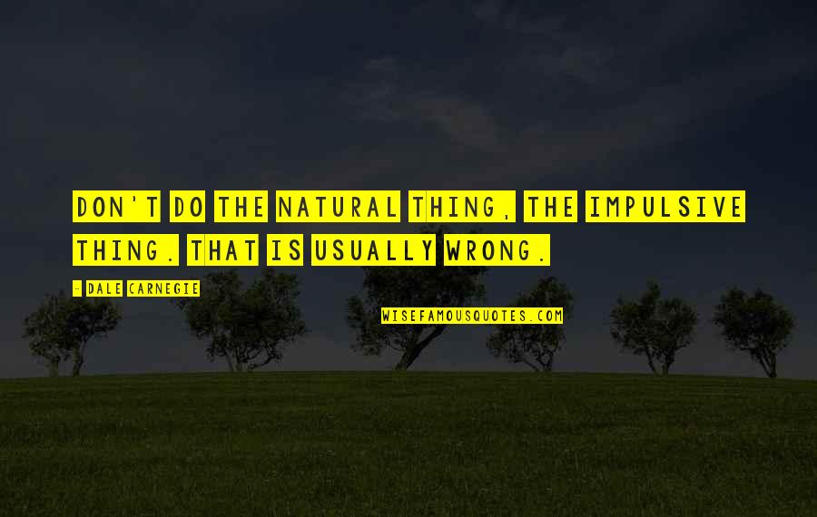 Levensverhaal Schrijven Quotes By Dale Carnegie: Don't do the natural thing, the impulsive thing.
