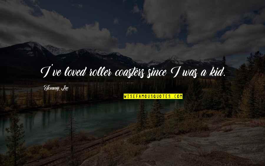 Leventer Center Quotes By Tommy Lee: I've loved roller coasters since I was a Leventer Center Quotes By Tommy Lee: I've loved roller coasters since I was a