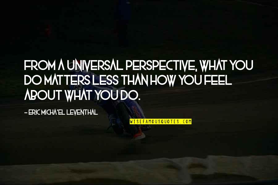 Leventhal Quotes By Eric Micha'el Leventhal: From a universal perspective, what you do matters