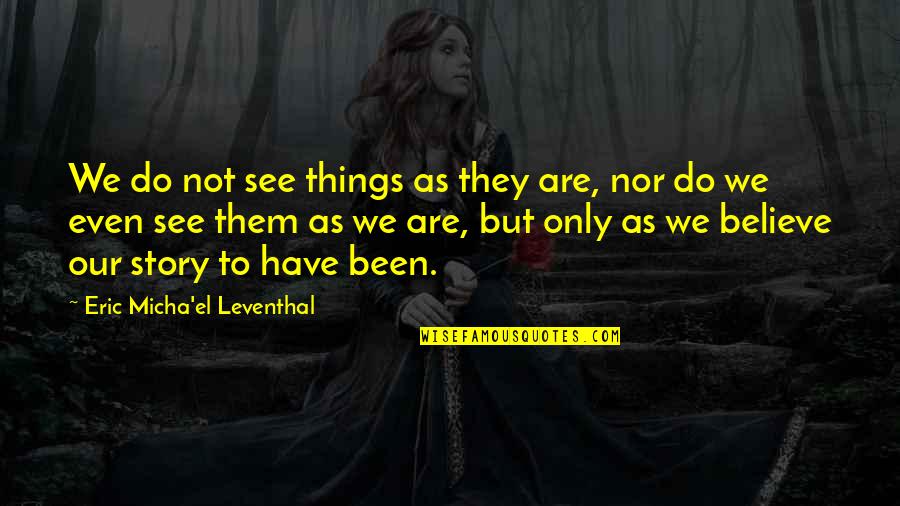 Leventhal Quotes By Eric Micha'el Leventhal: We do not see things as they are,