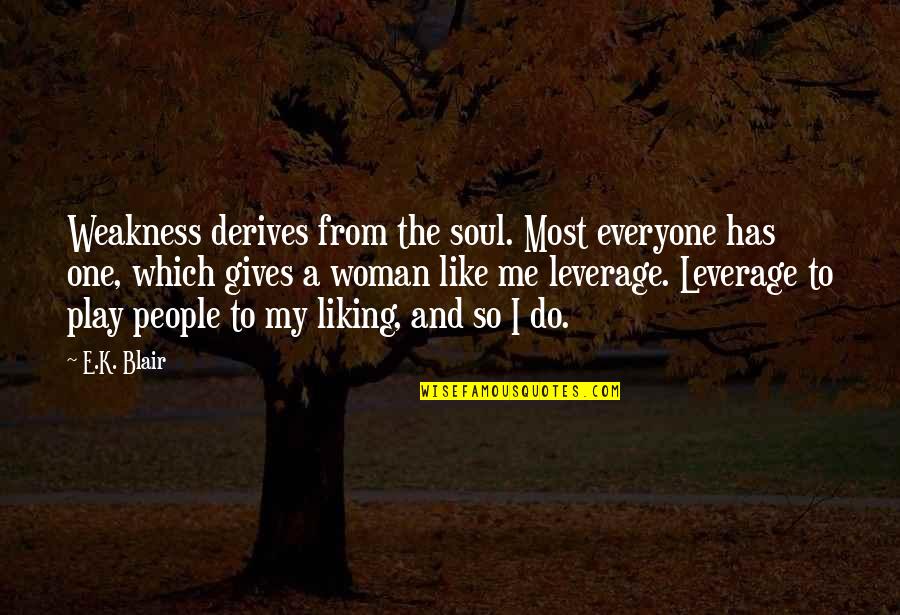 Leverage Over Other People Quotes By E.K. Blair: Weakness derives from the soul. Most everyone has Leverage Over Other People Quotes By E.K. Blair: Weakness derives from the soul. Most everyone has