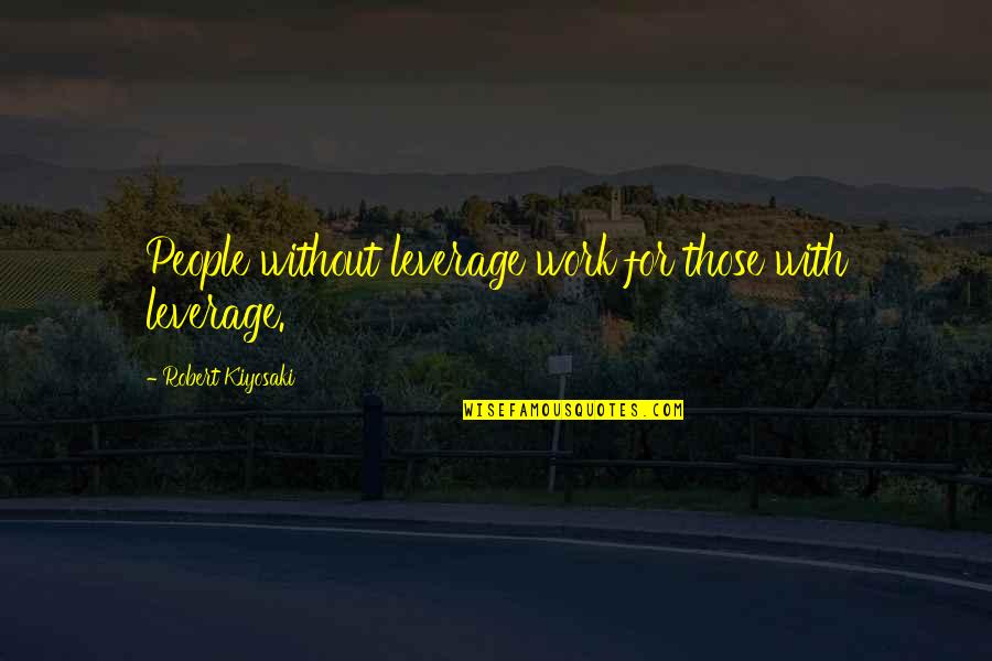 Leverage Over Other People Quotes By Robert Kiyosaki: People without leverage work for those with leverage. Leverage Over Other People Quotes By Robert Kiyosaki: People without leverage work for those with leverage.