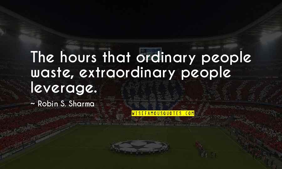 Leverage Over Other People Quotes By Robin S. Sharma: The hours that ordinary people waste, extraordinary people Leverage Over Other People Quotes By Robin S. Sharma: The hours that ordinary people waste, extraordinary people