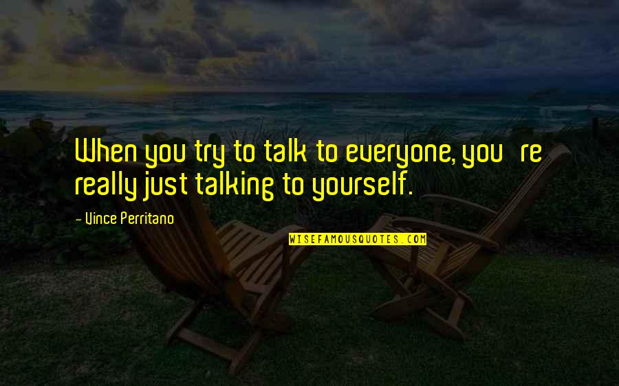Leverage Over Other People Quotes By Vince Perritano: When you try to talk to everyone, you're