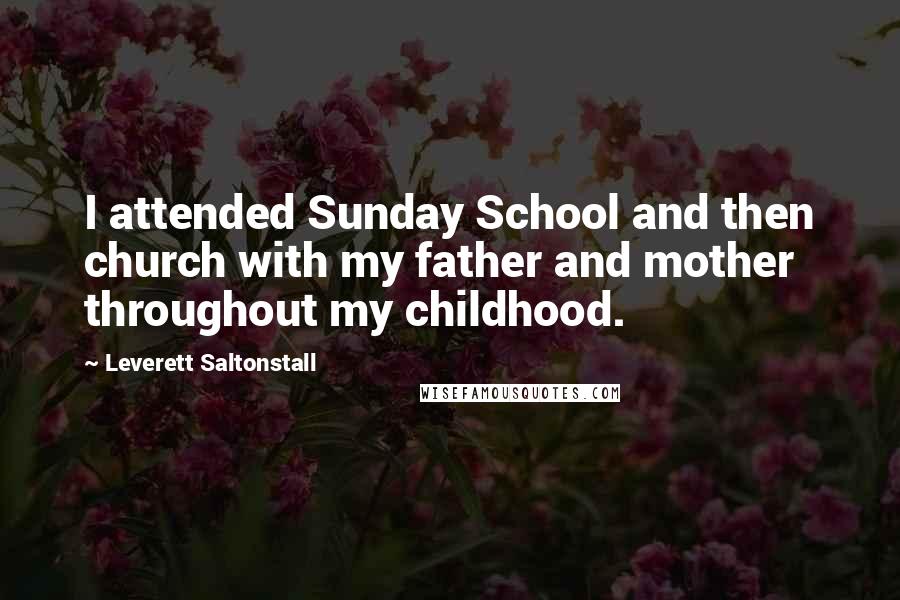 Leverett Saltonstall quotes: I attended Sunday School and then church with my father and mother throughout my childhood.