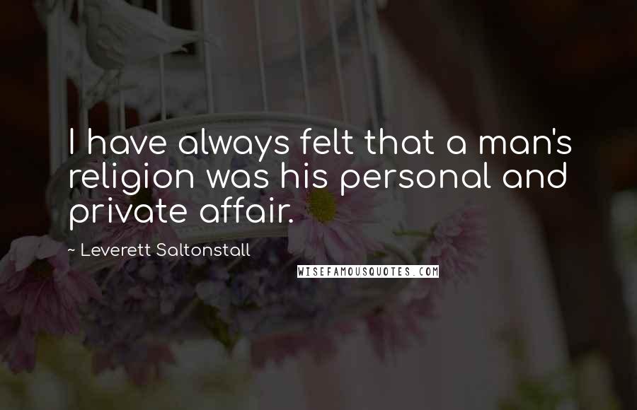 Leverett Saltonstall quotes: I have always felt that a man's religion was his personal and private affair.