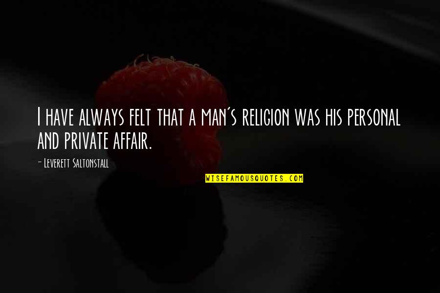 Leverett Saltonstall Quotes By Leverett Saltonstall: I have always felt that a man's religion Leverett Saltonstall Quotes By Leverett Saltonstall: I have always felt that a man's religion