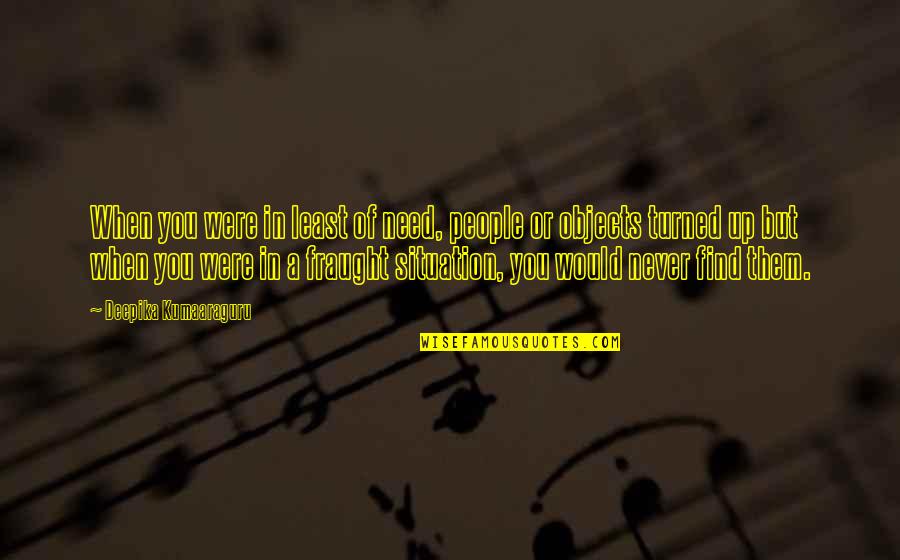 Levering Quotes By Deepika Kumaaraguru: When you were in least of need, people Levering Quotes By Deepika Kumaaraguru: When you were in least of need, people