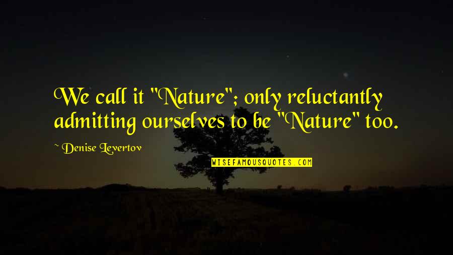 Levertov Denise Quotes By Denise Levertov: We call it "Nature"; only reluctantly admitting ourselves