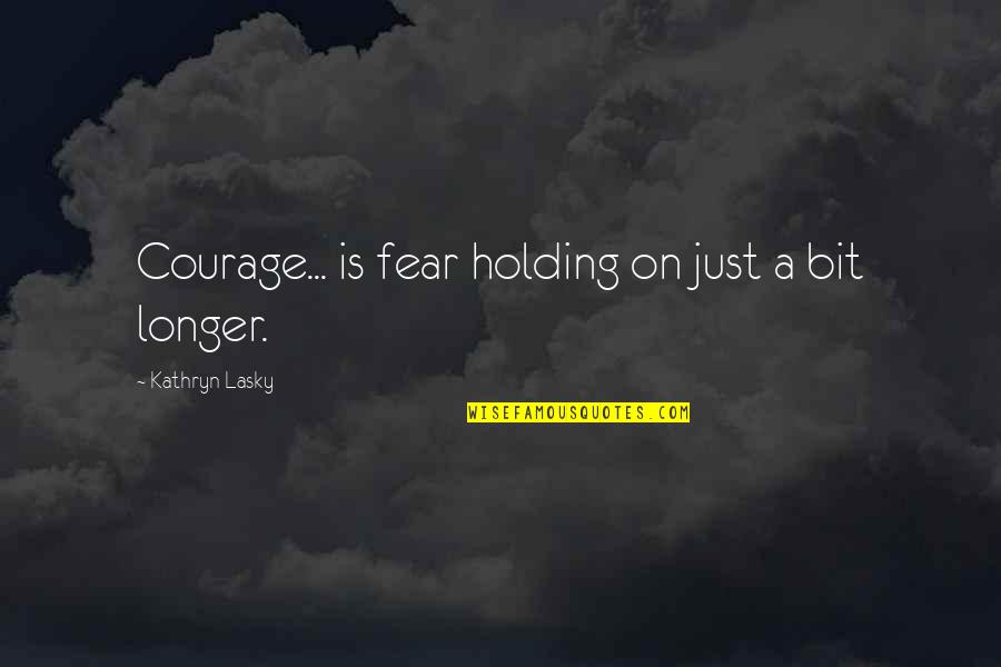 Leveson Enquiry Quotes By Kathryn Lasky: Courage... is fear holding on just a bit Leveson Enquiry Quotes By Kathryn Lasky: Courage... is fear holding on just a bit