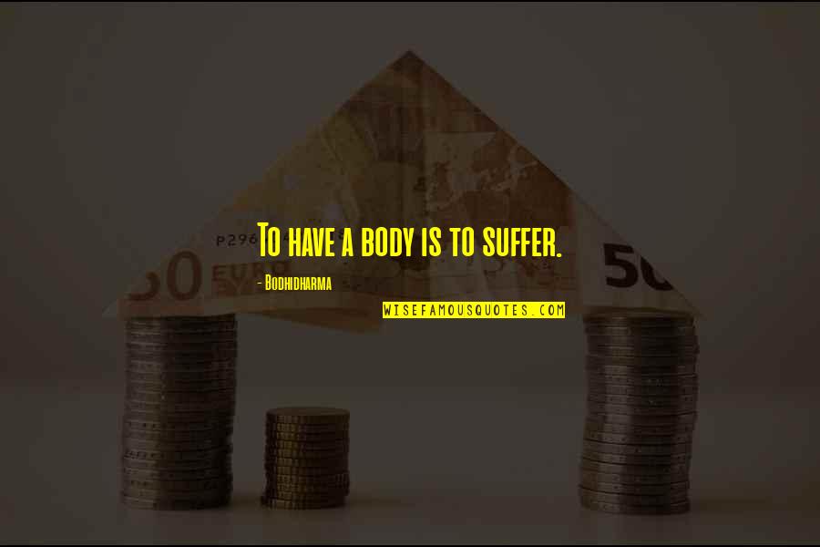 Levester Williams Quotes By Bodhidharma: To have a body is to suffer. Levester Williams Quotes By Bodhidharma: To have a body is to suffer.