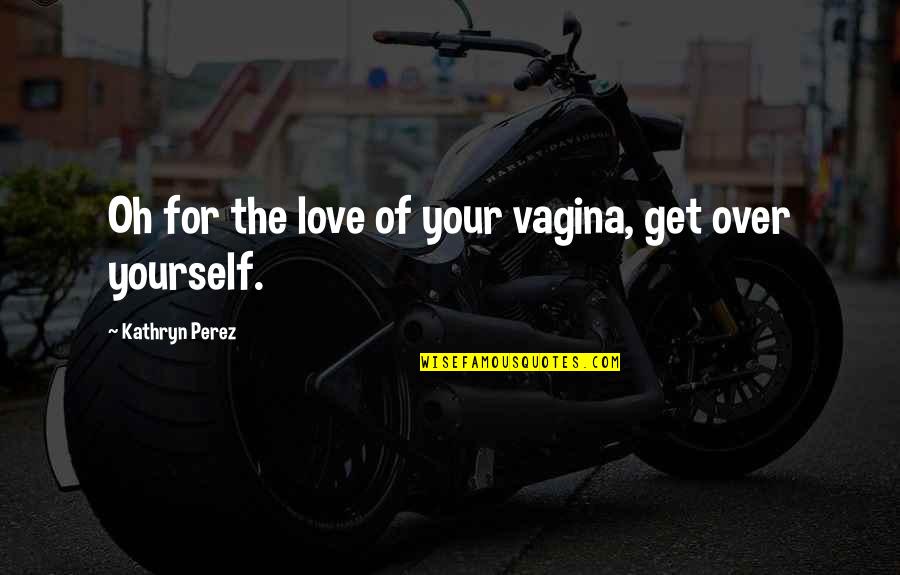 Levestiaire Quotes By Kathryn Perez: Oh for the love of your vagina, get Levestiaire Quotes By Kathryn Perez: Oh for the love of your vagina, get