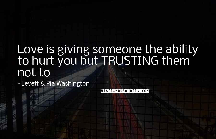 Levett & Pia Washington quotes: Love is giving someone the ability to hurt you but TRUSTING them not to